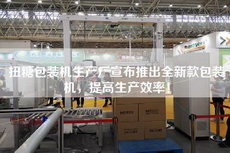 扭糖包裝機(jī)生產(chǎn)廠宣布推出全新款包裝機(jī)，提高生產(chǎn)效率！