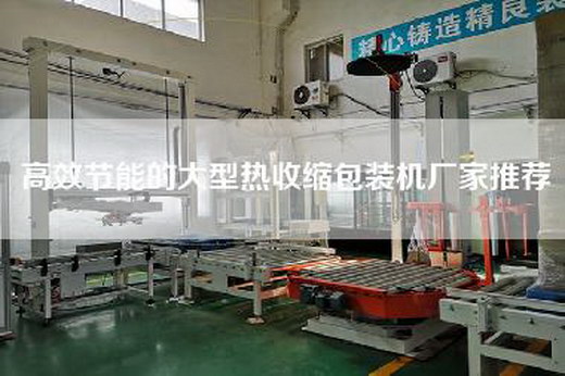 高效節(jié)能的大型熱收縮包裝機(jī)廠家推薦