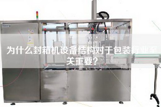 為什么封箱機(jī)設(shè)備結(jié)構(gòu)對(duì)于包裝行業(yè)至關(guān)重要？