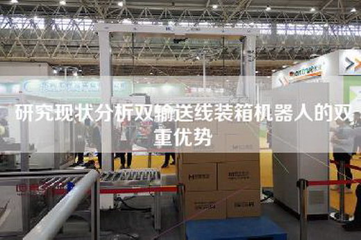 研究現(xiàn)狀分析雙輸送線裝箱機器人的雙重優(yōu)勢