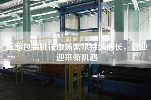 壓縮包裝機械市場需求持續(xù)增長，行業(yè)迎來新機遇