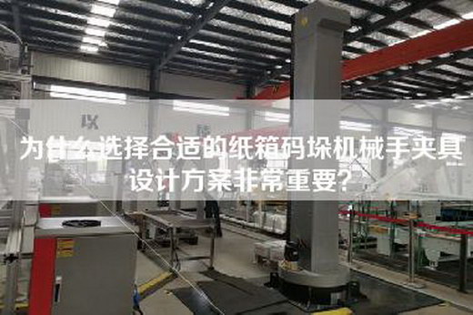 為什么選擇合適的紙箱碼垛機(jī)械手夾具設(shè)計(jì)方案非常重要？
