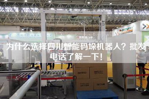 為什么選擇四川智能碼垛機器人？批發(fā)電話了解一下！