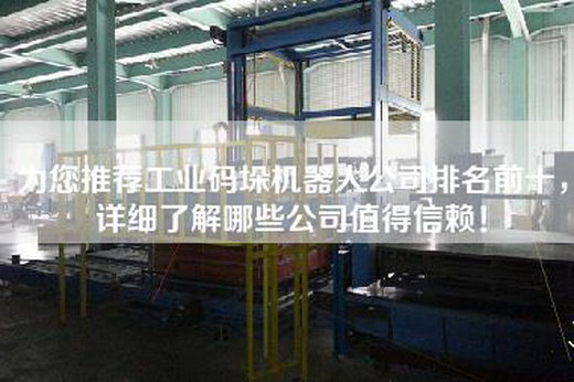 為您推薦工業(yè)碼垛機(jī)器人公司排名前十，詳細(xì)了解哪些公司值得信賴！