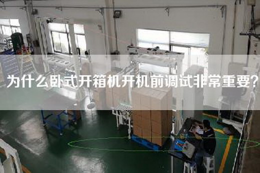 為什么臥式開箱機開機前調(diào)試非常重要？