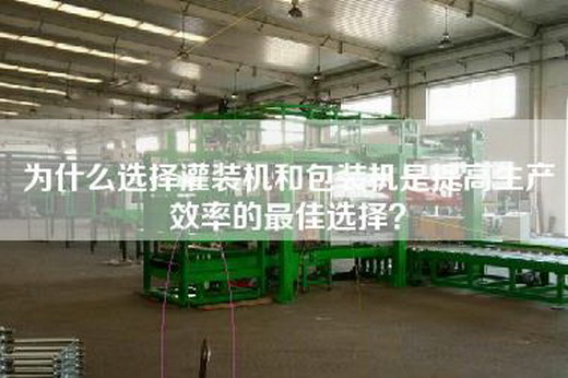為什么選擇灌裝機(jī)和包裝機(jī)是提高生產(chǎn)效率的最佳選擇？