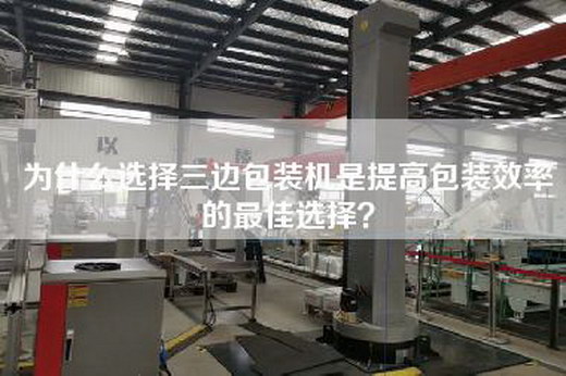 為什么選擇三邊包裝機(jī)是提高包裝效率的最佳選擇？