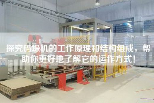 探究碼垛機的工作原理和結(jié)構(gòu)組成，幫助你更好地了解它的運作方式！