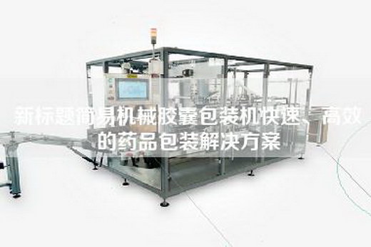新標(biāo)題簡(jiǎn)易機(jī)械膠囊包裝機(jī)快速、高效的藥品包裝解決方案