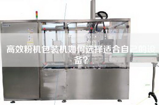 高效粉機包裝機如何選擇適合自己的設備？
