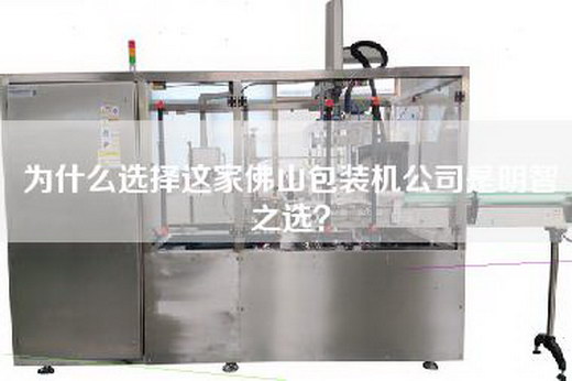 為什么選擇這家佛山包裝機公司是明智之選？
