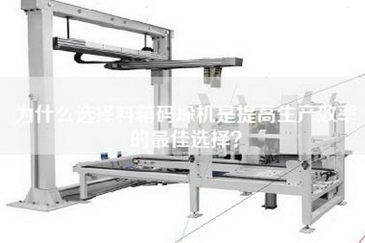 為什么選擇料箱碼垛機是提高生產效率的最佳選擇？