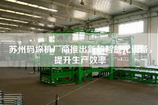 蘇州碼垛機(jī)廠商推出新款智能化設(shè)備，提升生產(chǎn)效率