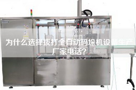 為什么選擇撥打全自動碼垛機設備生產(chǎn)廠家電話？