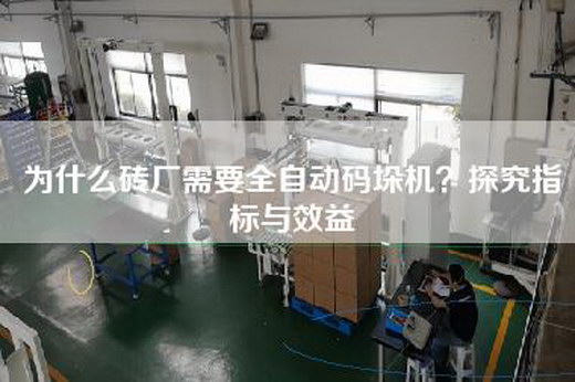 為什么磚廠需要全自動碼垛機？探究指標與效益