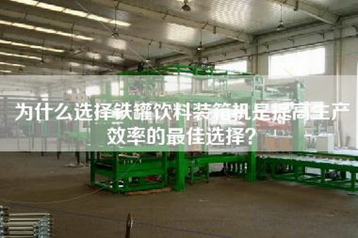 為什么選擇鐵罐飲料裝箱機是提高生產(chǎn)效率的最佳選擇？