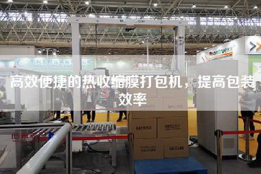 高效便捷的熱收縮膜打包機(jī)，提高包裝效率