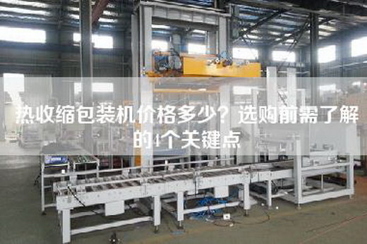 熱收縮包裝機(jī)價(jià)格多少？選購(gòu)前需了解的4個(gè)關(guān)鍵點(diǎn)