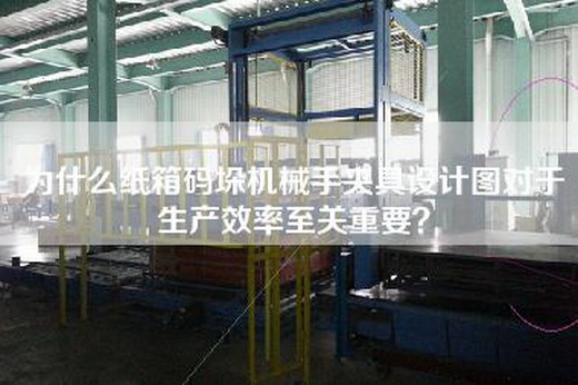 為什么紙箱碼垛機械手夾具設計圖對于生產效率至關重要？