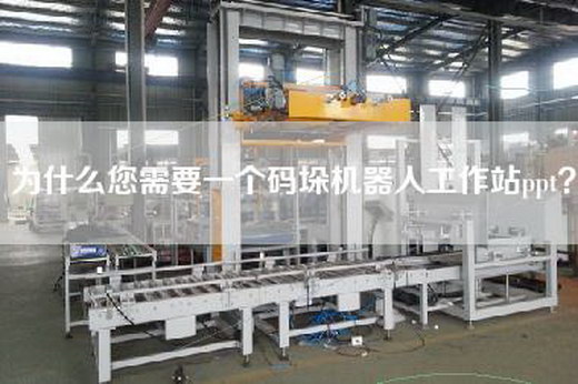 為什么您需要一個碼垛機器人工作站ppt？