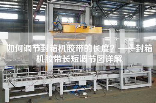 如何調(diào)節(jié)封箱機(jī)膠帶的長度？——封箱機(jī)膠帶長短調(diào)節(jié)圖詳解