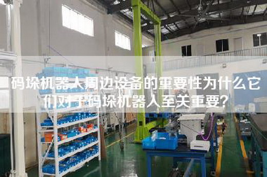 碼垛機器人周邊設(shè)備的重要性為什么它們對于碼垛機器人至關(guān)重要？