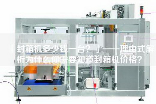 「封箱機(jī)多少錢一臺(tái)？」——理由式解析為什么你需要知道封箱機(jī)價(jià)格？