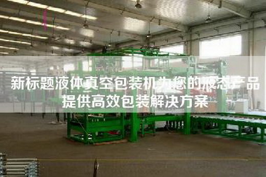 新標題液體真空包裝機為您的液態(tài)產(chǎn)品提供高效包裝解決方案