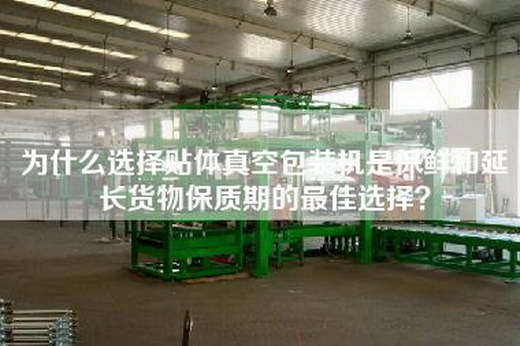 為什么選擇貼體真空包裝機(jī)是保鮮和延長(zhǎng)貨物保質(zhì)期的最佳選擇？