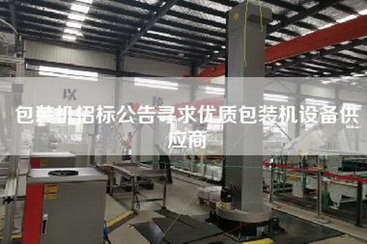包裝機(jī)招標(biāo)公告尋求優(yōu)質(zhì)包裝機(jī)設(shè)備供應(yīng)商