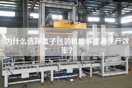 為什么選擇盒子包裝機(jī)能夠提高生產(chǎn)效率？