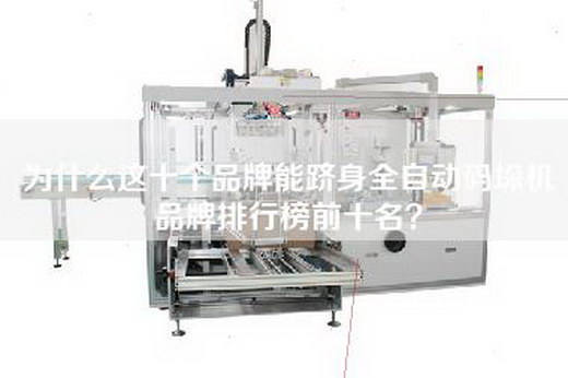 為什么這十個(gè)品牌能躋身全自動(dòng)碼垛機(jī)品牌排行榜前十名？