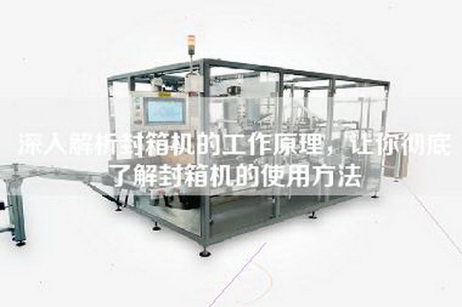深入解析封箱機的工作原理，讓你徹底了解封箱機的使用方法