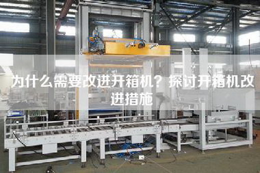 為什么需要改進(jìn)開箱機(jī)？探討開箱機(jī)改進(jìn)措施
