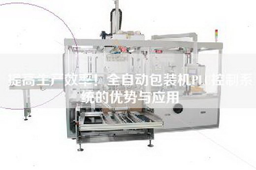 提高生產(chǎn)效率！全自動包裝機PLC控制系統(tǒng)的優(yōu)勢與應(yīng)用