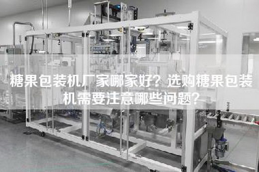 糖果包裝機(jī)廠(chǎng)家哪家好？選購(gòu)糖果包裝機(jī)需要注意哪些問(wèn)題？