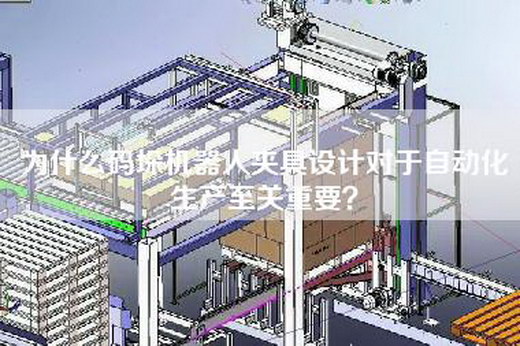 為什么碼垛機器人夾具設(shè)計對于自動化生產(chǎn)至關(guān)重要？