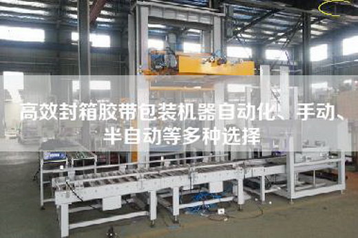 高效封箱膠帶包裝機器自動化、手動、半自動等多種選擇