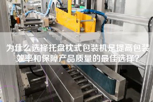 為什么選擇托盤(pán)枕式包裝機(jī)是提高包裝效率和保障產(chǎn)品質(zhì)量的最佳選擇？