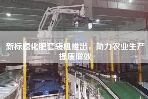 新標(biāo)題化肥套袋機(jī)推出，助力農(nóng)業(yè)生產(chǎn)提質(zhì)增效