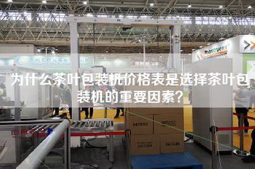 為什么茶葉包裝機價格表是選擇茶葉包裝機的重要因素？