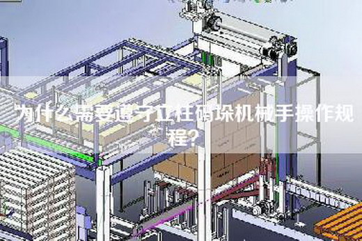 為什么需要遵守立柱碼垛機(jī)械手操作規(guī)程？