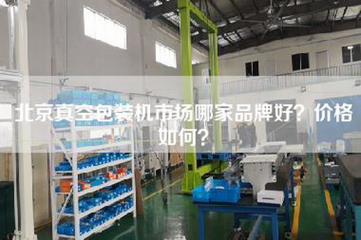 北京真空包裝機(jī)市場哪家品牌好？價(jià)格如何？