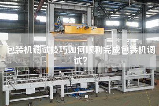 包裝機(jī)調(diào)試技巧如何順利完成包裝機(jī)調(diào)試？