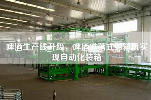 啤酒生產(chǎn)線升級(jí)，啤酒跌落式裝箱機(jī)實(shí)現(xiàn)自動(dòng)化裝箱